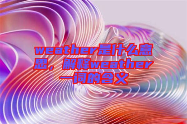 weather是什么意思，解釋weather一詞的含義