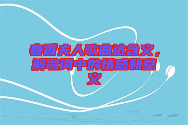 奢香夫人歌曲達含義，解歌詞中的情感和意義