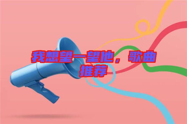 我想望一望他，歌曲推薦
