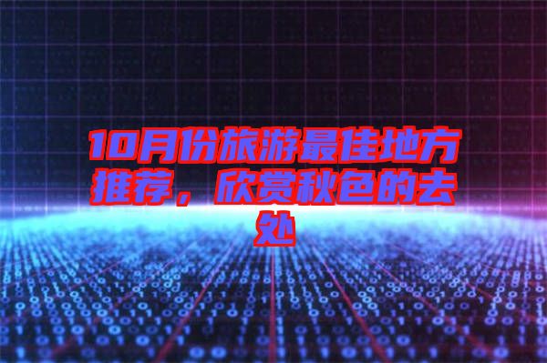 10月份旅游最佳地方推薦，欣賞秋色的去處