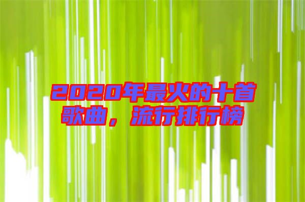2020年最火的十首歌曲，流行排行榜