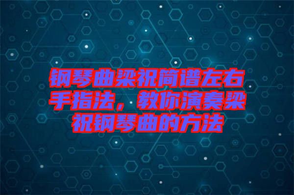 鋼琴曲梁祝簡(jiǎn)譜左右手指法，教你演奏梁祝鋼琴曲的方法