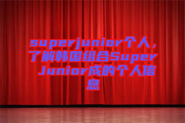 superjunior個(gè)人，了解韓國(guó)組合Super Junior成的個(gè)人信息