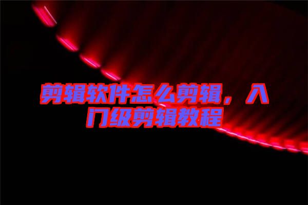 剪輯軟件怎么剪輯，入門級剪輯教程