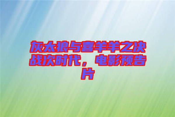 灰太狼與喜羊羊之決戰(zhàn)次時代，電影預(yù)告片