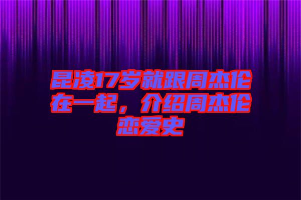 昆凌17歲就跟周杰倫在一起，介紹周杰倫戀愛(ài)史