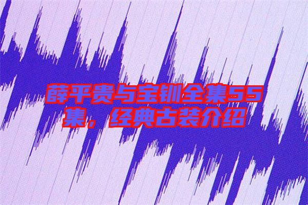 薛平貴與寶釧全集55集，經(jīng)典古裝介紹