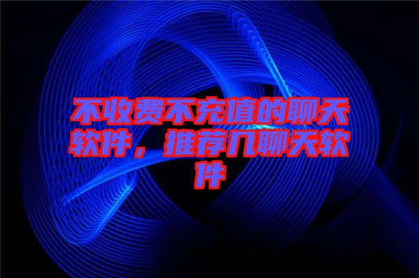 不收費不充值的聊天軟件，推薦幾聊天軟件