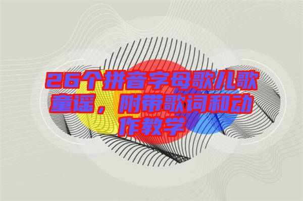 26個拼音字母歌兒歌童謠，附帶歌詞和動作教學(xué)