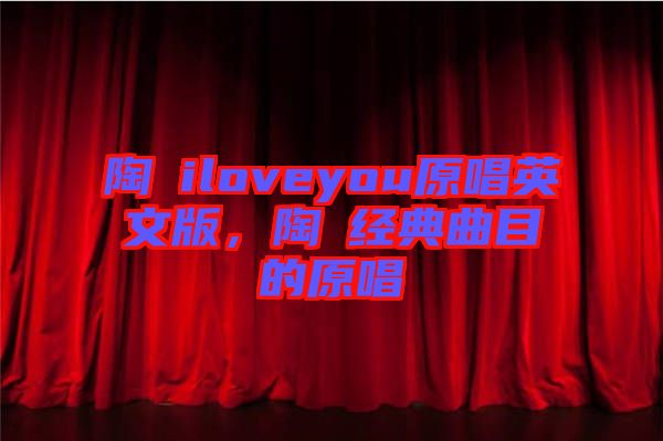 陶喆iloveyou原唱英文版，陶喆經(jīng)典曲目的原唱