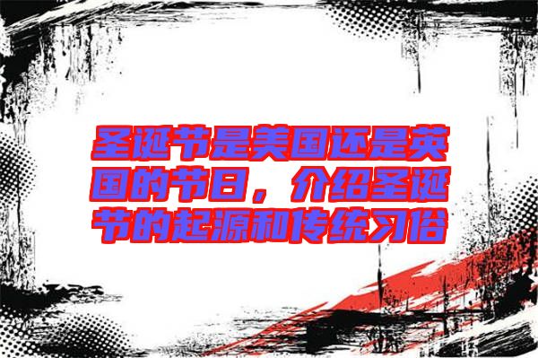 圣誕節(jié)是美國還是英國的節(jié)日，介紹圣誕節(jié)的起源和傳統(tǒng)習(xí)俗