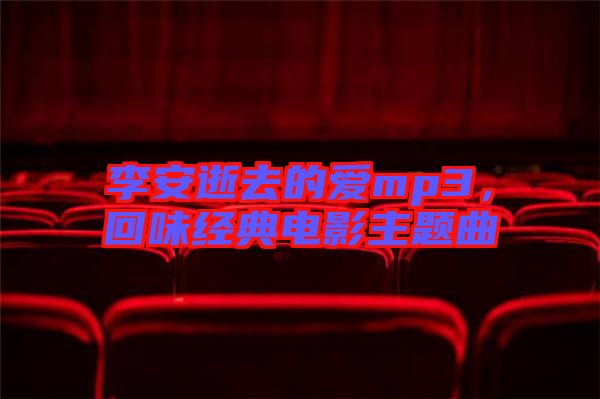 李安逝去的愛(ài)mp3，回味經(jīng)典電影主題曲