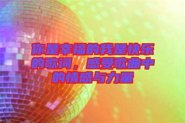 你是幸福的我是快樂的歌詞，感受歌曲中的情感與力量
