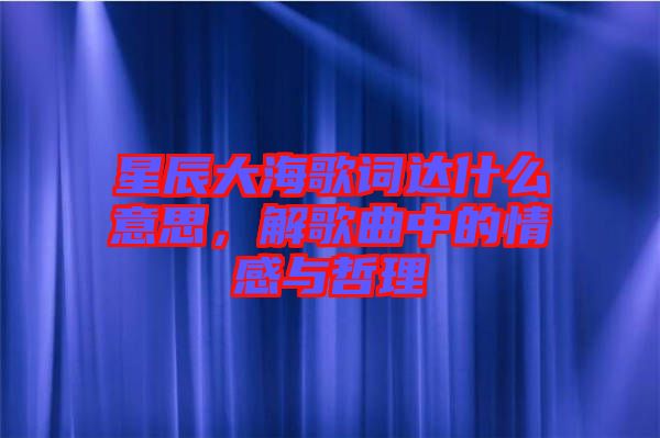 星辰大海歌詞達什么意思，解歌曲中的情感與哲理