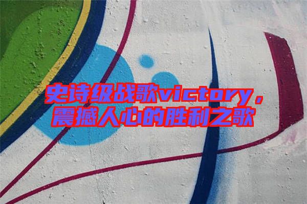 史詩級戰(zhàn)歌victory，震撼人心的勝利之歌