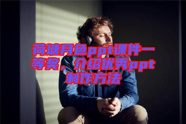 荷塘月色ppt課件一等獎，介紹優(yōu)秀ppt制作方法