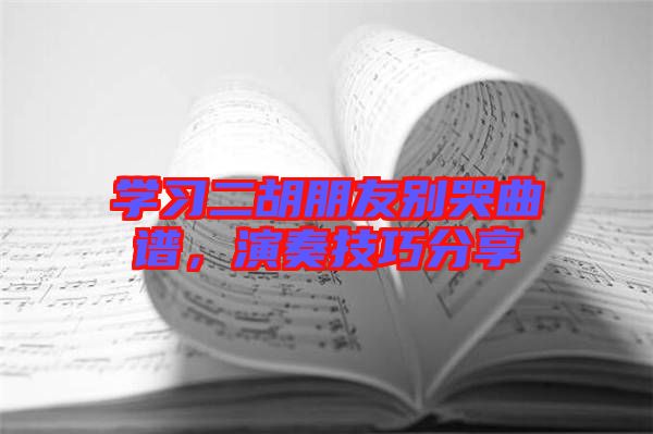 學(xué)習(xí)二胡朋友別哭曲譜，演奏技巧分享