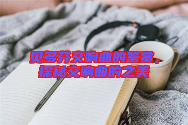 貝多芬交響曲的鑒賞，探秘交響曲的之美