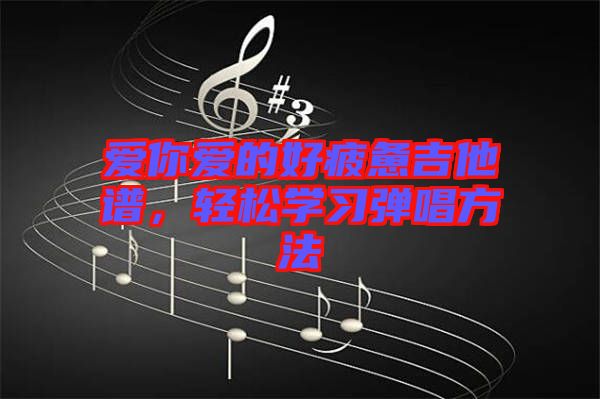 愛(ài)你愛(ài)的好疲憊吉他譜，輕松學(xué)習(xí)彈唱方法