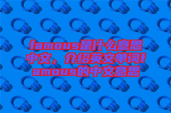 famous是什么意思中文，介紹英文單詞famous的中文意思