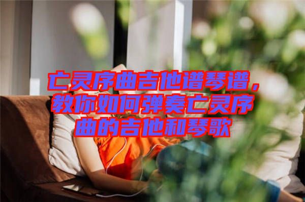 亡靈序曲吉他譜琴譜，教你如何彈奏亡靈序曲的吉他和琴歌