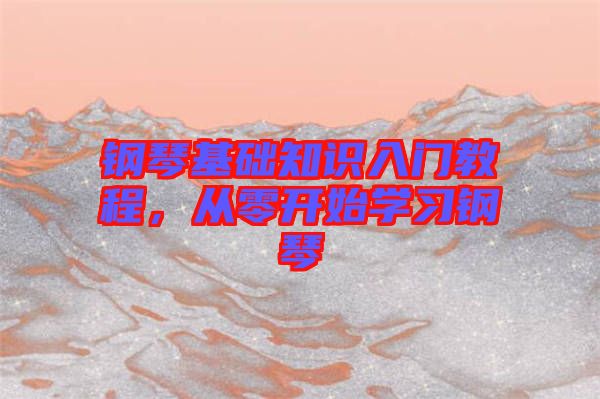 鋼琴基礎(chǔ)知識(shí)入門教程，從零開始學(xué)習(xí)鋼琴