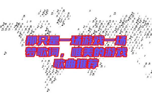 那只是一場游戲一場夢歌詞，唯美的游戲歌曲推薦