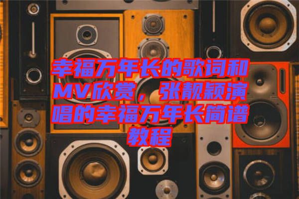 幸福萬年長的歌詞和MV欣賞，張靚穎演唱的幸福萬年長簡譜教程