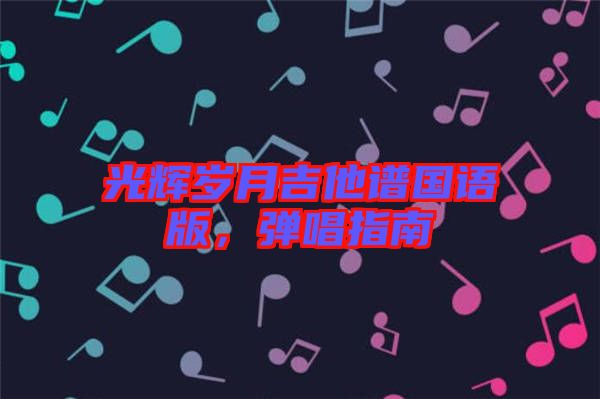 光輝歲月吉他譜國語版，彈唱指南