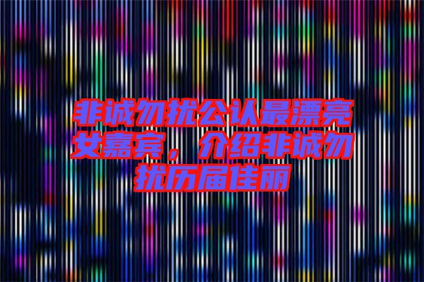 非誠(chéng)勿擾公認(rèn)最漂亮女嘉賓，介紹非誠(chéng)勿擾歷屆佳麗