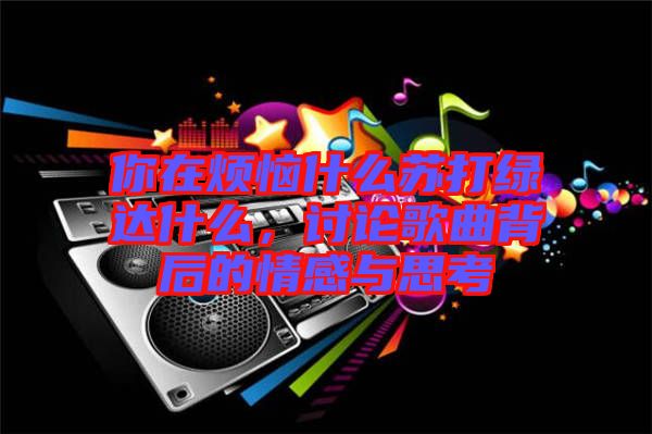 你在煩惱什么蘇打綠達(dá)什么，討論歌曲背后的情感與思考