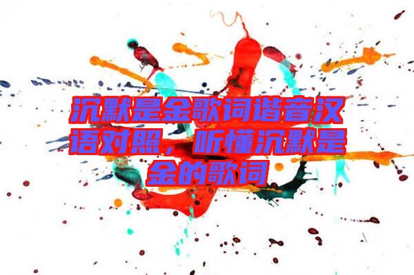 沉默是金歌詞諧音漢語對照，聽懂沉默是金的歌詞