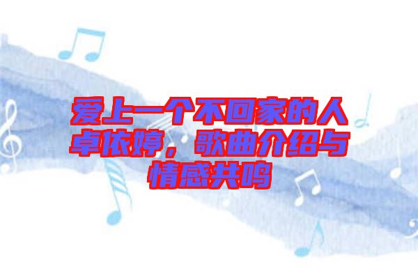 愛(ài)上一個(gè)不回家的人卓依婷，歌曲介紹與情感共鳴