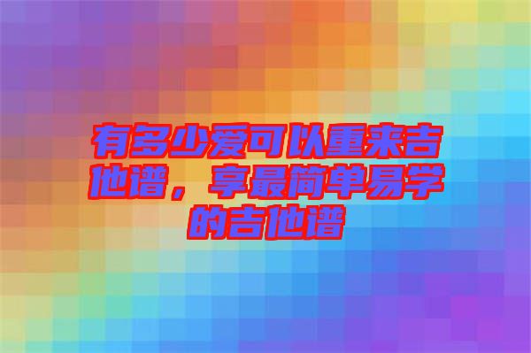 有多少愛可以重來吉他譜，享最簡單易學(xué)的吉他譜