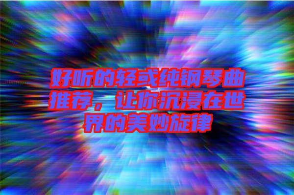 好聽(tīng)的輕或純鋼琴曲推薦，讓你沉浸在世界的美妙旋律