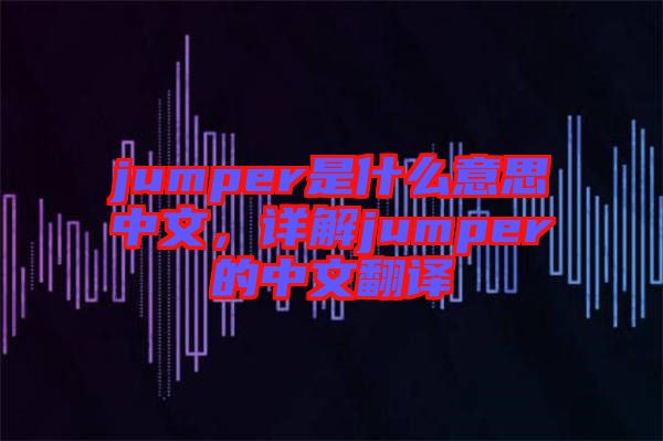 jumper是什么意思中文，詳解jumper的中文翻譯