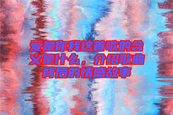 愛是你我這首歌的含義是什么，介紹歌曲背后的情感故事