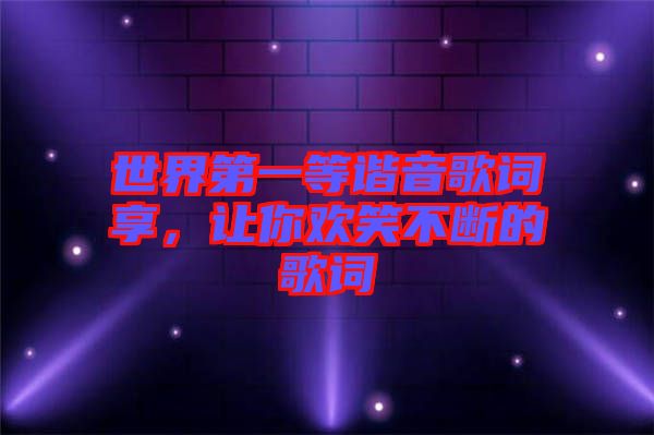 世界第一等諧音歌詞享，讓你歡笑不斷的歌詞