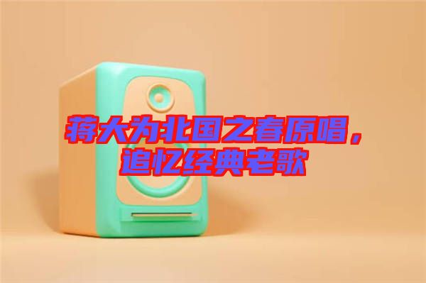蔣大為北國之春原唱，追憶經(jīng)典老歌