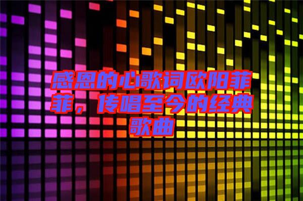 感恩的心歌詞歐陽(yáng)菲菲，傳唱至今的經(jīng)典歌曲