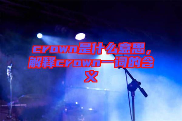 crown是什么意思，解釋crown一詞的含義