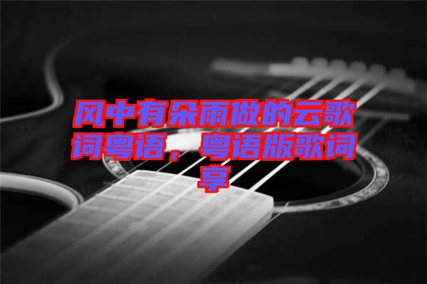 風(fēng)中有朵雨做的云歌詞粵語，粵語版歌詞享