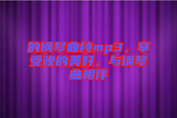的鋼琴曲純mp3，享受晚的美好，與鋼琴曲相伴