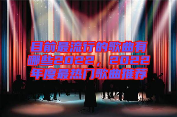 目前最流行的歌曲有哪些2022，2022年度最熱門歌曲推薦