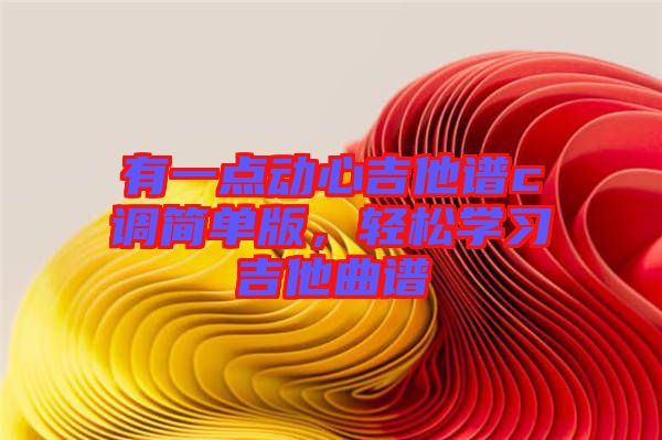 有一點(diǎn)動(dòng)心吉他譜c調(diào)簡(jiǎn)單版，輕松學(xué)習(xí)吉他曲譜