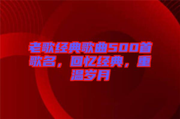 老歌經(jīng)典歌曲500首歌名，回憶經(jīng)典，重溫歲月