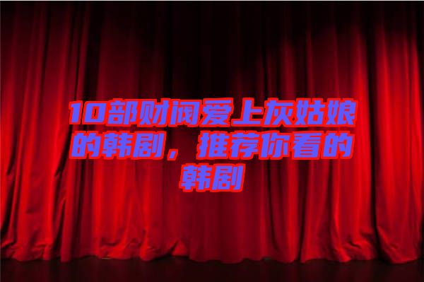 10部財閥愛上灰姑娘的韓劇，推薦你看的韓劇