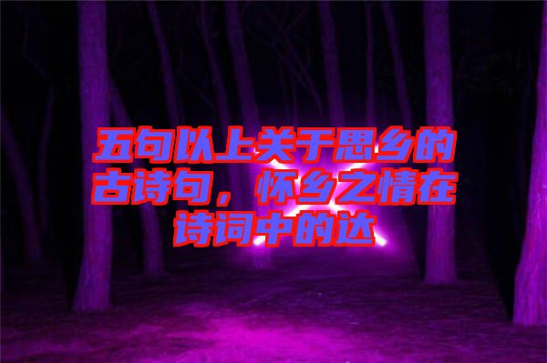 五句以上關(guān)于思鄉(xiāng)的古詩句，懷鄉(xiāng)之情在詩詞中的達(dá)
