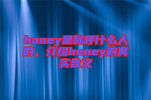 honey是稱呼什么人的，介紹honey的真實(shí)含義