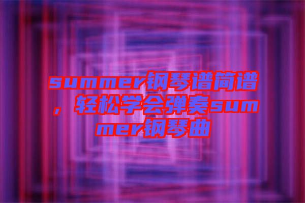 summer鋼琴譜簡(jiǎn)譜，輕松學(xué)會(huì)彈奏summer鋼琴曲
